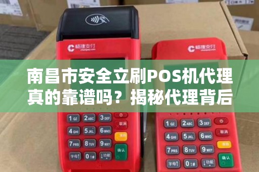 南昌市安全立刷POS机代理真的靠谱吗？揭秘代理背后的5大陷阱与3个避坑指南！