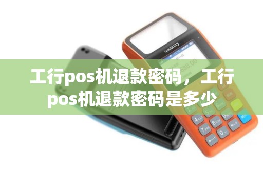 工行pos机退款密码，工行pos机退款密码是多少