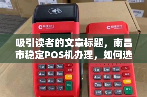 吸引读者的文章标题,南昌市稳定POS机办理,如何选择不跳码、低费率的靠谱服务商? 吸引读者的文章标题,南昌市稳定POS机办理,如何选择不跳码、低费率的靠谱服务商?