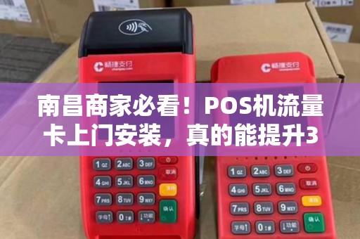 南昌商家必看！POS机流量卡上门安装，真的能提升30%收款效率吗？