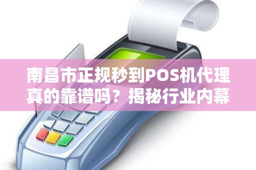 南昌市正规秒到POS机代理真的靠谱吗？揭秘行业内幕与避坑指南！