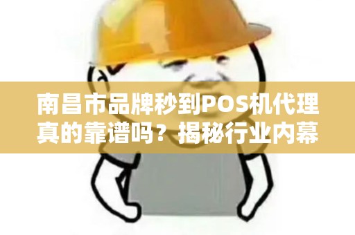 南昌市品牌秒到POS机代理真的靠谱吗？揭秘行业内幕与避坑指南！