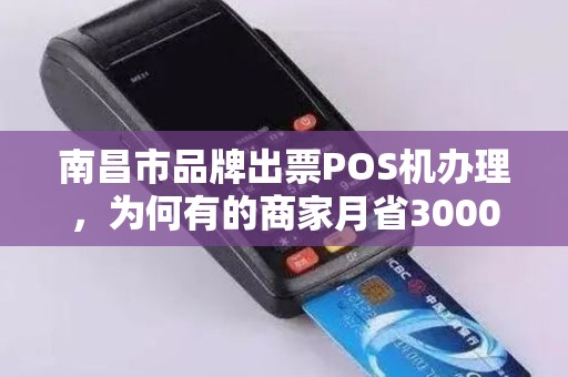 南昌市品牌出票POS机办理，为何有的商家月省3000元？真相揭秘！