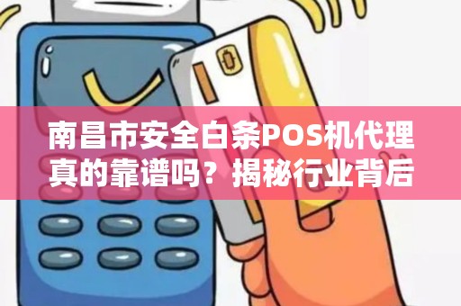 南昌市安全白条POS机代理真的靠谱吗？揭秘行业背后的3大陷阱！