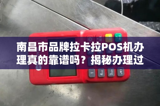 南昌市品牌拉卡拉POS机办理真的靠谱吗？揭秘办理过程中的5大陷阱！