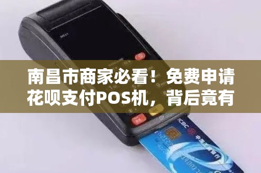 南昌市商家必看!免费申请花呗支付POS机,背后竟有这些‘隐形’条件? 南昌市商家必看!免费申请花呗支付POS机,背后竟有这些‘隐形’条件?