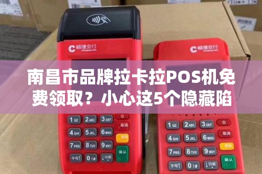 南昌市品牌拉卡拉POS机免费领取？小心这5个隐藏陷阱！