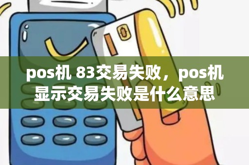 pos机 83交易失败，pos机显示交易失败是什么意思