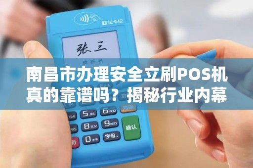 南昌市办理安全立刷POS机真的靠谱吗？揭秘行业内幕与避坑指南！