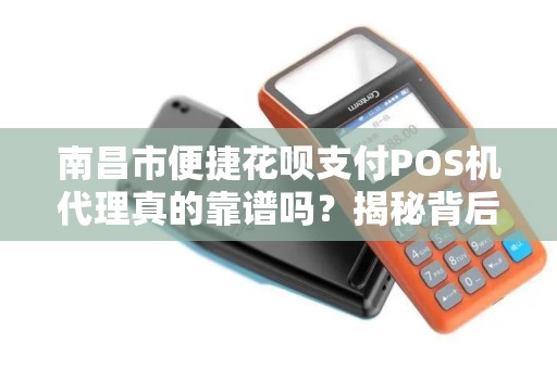 南昌市便捷花呗支付POS机代理真的靠谱吗？揭秘背后的风险与机遇！