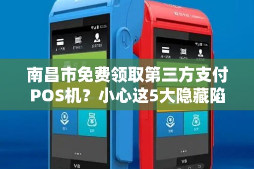 南昌市免费领取第三方支付POS机?小心这5大隐藏陷阱! 南昌市免费领取第三方支付POS机?小心这5大隐藏陷阱!
