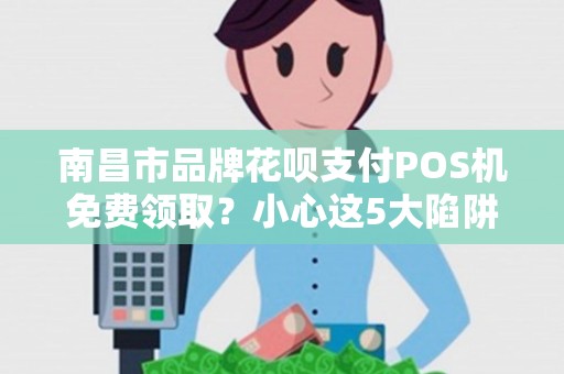 南昌市品牌花呗支付POS机免费领取？小心这5大陷阱！