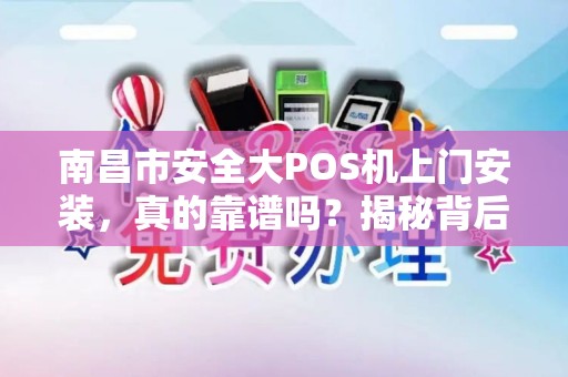 南昌市安全大POS机上门安装，真的靠谱吗？揭秘背后3大风险与避坑指南！