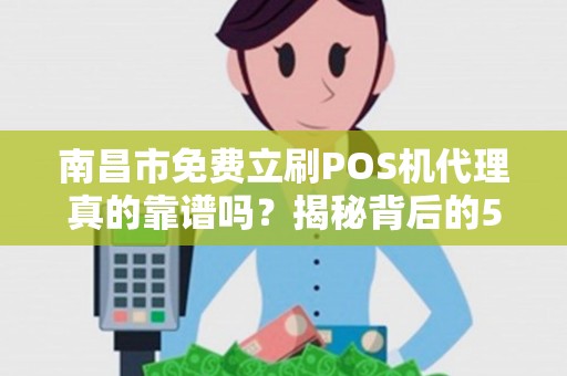 南昌市免费立刷POS机代理真的靠谱吗?揭秘背后的5大陷阱! 南昌市免费立刷POS机代理真的靠谱吗?揭秘背后的5大陷阱!