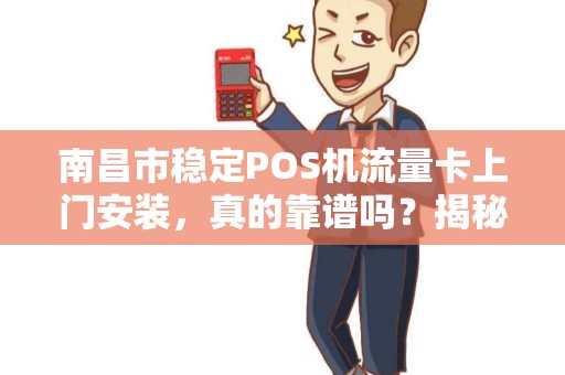 南昌市稳定POS机流量卡上门安装，真的靠谱吗？揭秘背后的三大陷阱！
