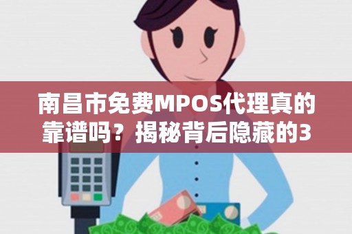 南昌市免费MPOS代理真的靠谱吗?揭秘背后隐藏的3大陷阱! 南昌市免费MPOS代理真的靠谱吗?揭秘背后隐藏的3大陷阱!