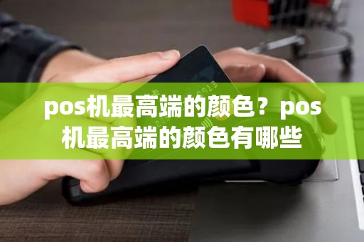 pos机最高端的颜色？pos机最高端的颜色有哪些