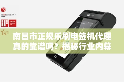 南昌市正规乐刷电签机代理真的靠谱吗？揭秘行业内幕与避坑指南！