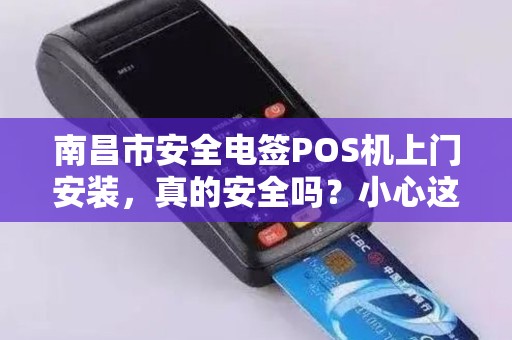 南昌市安全电签POS机上门安装，真的安全吗？小心这些隐藏陷阱！
