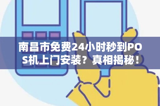 南昌市免费24小时秒到POS机上门安装？真相揭秘！