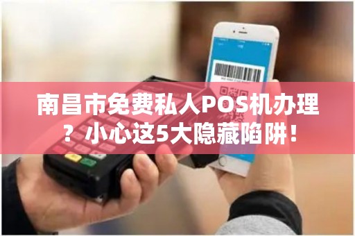 南昌市免费私人POS机办理?小心这5大隐藏陷阱! 南昌市免费私人POS机办理?小心这5大隐藏陷阱!