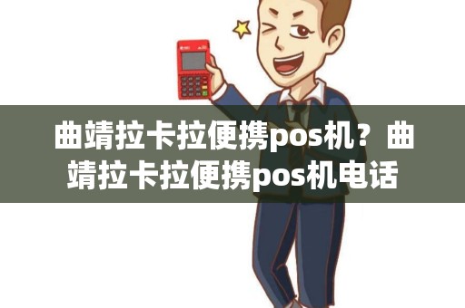 曲靖拉卡拉便携pos机？曲靖拉卡拉便携pos机电话