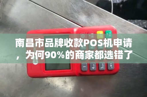 南昌市品牌收款POS机申请,为何90%的商家都选错了?揭秘3大避坑指南! 南昌市品牌收款POS机申请,为何90%的商家都选错了?揭秘3大避坑指南!