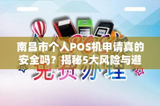南昌市个人POS机申请真的安全吗？揭秘5大风险与避坑指南！
