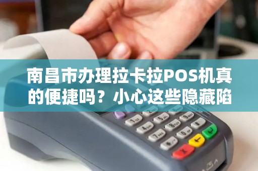 南昌市办理拉卡拉POS机真的便捷吗?小心这些隐藏陷阱! 南昌市办理拉卡拉POS机真的便捷吗?小心这些隐藏陷阱!