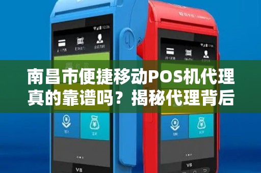 南昌市便捷移动POS机代理真的靠谱吗？揭秘代理背后的5大陷阱与3个关键选择技巧！
