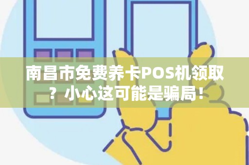 南昌市免费养卡POS机领取？小心这可能是骗局！