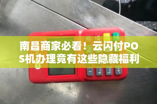 南昌商家必看！云闪付POS机办理竟有这些隐藏福利？90%的人不知道！