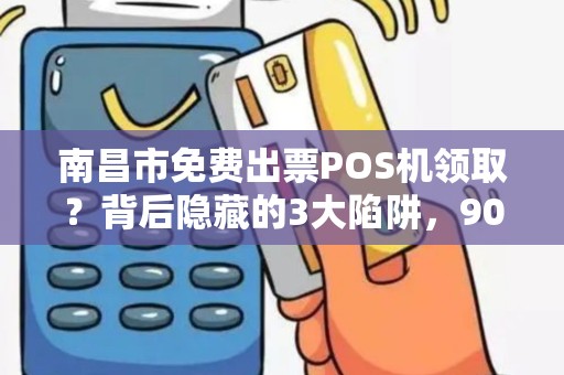 南昌市免费出票POS机领取?背后隐藏的3大陷阱,90%商家已中招! 南昌市免费出票POS机领取?背后隐藏的3大陷阱,90%商家已中招!