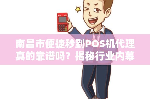 南昌市便捷秒到POS机代理真的靠谱吗？揭秘行业内幕与避坑指南！