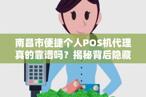 南昌市便捷个人POS机代理真的靠谱吗？揭秘背后隐藏的3大风险！