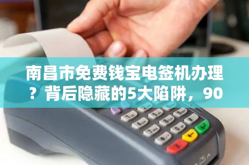 南昌市免费钱宝电签机办理？背后隐藏的5大陷阱，90%的商家已中招！