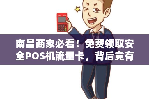 南昌商家必看！免费领取安全POS机流量卡，背后竟有这些‘猫腻’