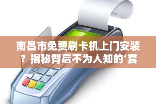 南昌市免费刷卡机上门安装？揭秘背后不为人知的‘套路’