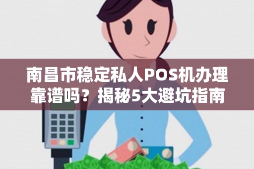 南昌市稳定私人POS机办理靠谱吗？揭秘5大避坑指南！