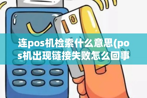 连pos机检索什么意思(pos机出现链接失败怎么回事)