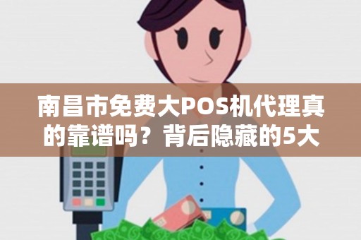 南昌市免费大POS机代理真的靠谱吗？背后隐藏的5大陷阱！
