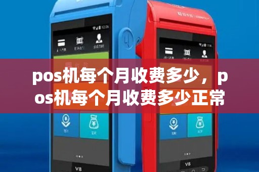 pos机每个月收费多少，pos机每个月收费多少正常