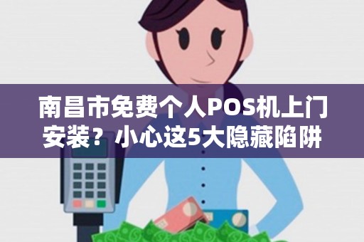 南昌市免费个人POS机上门安装?小心这5大隐藏陷阱! 南昌市免费个人POS机上门安装?小心这5大隐藏陷阱!