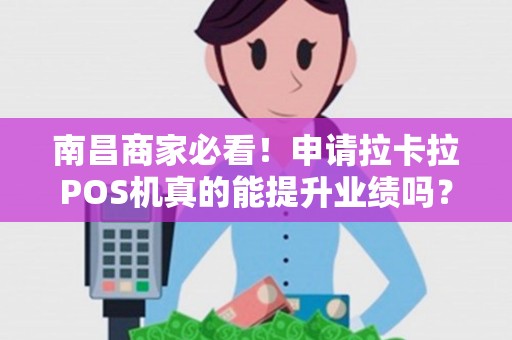 南昌商家必看！申请拉卡拉POS机真的能提升业绩吗？揭秘你不知道的3大优势！
