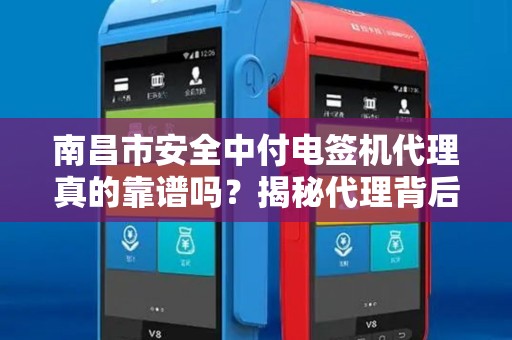 南昌市安全中付电签机代理真的靠谱吗？揭秘代理背后的5大陷阱！