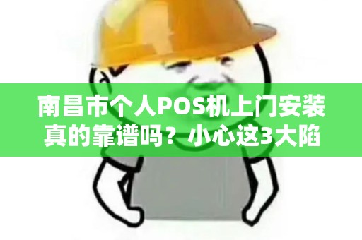 南昌市个人POS机上门安装真的靠谱吗？小心这3大陷阱！