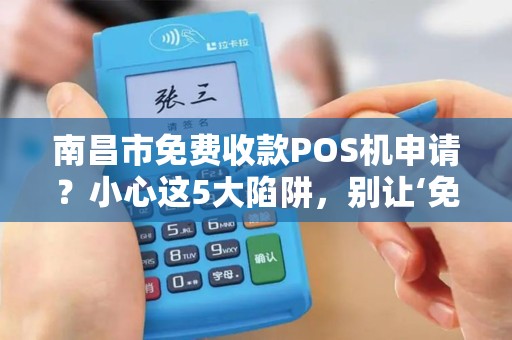 南昌市免费收款POS机申请？小心这5大陷阱，别让‘免费’坑了你！