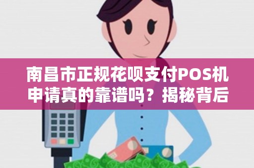 南昌市正规花呗支付POS机申请真的靠谱吗?揭秘背后的三大陷阱! 南昌市正规花呗支付POS机申请真的靠谱吗?揭秘背后的三大陷阱!