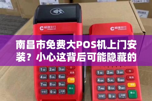 南昌市免费大POS机上门安装？小心这背后可能隐藏的陷阱！