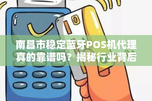 南昌市稳定蓝牙POS机代理真的靠谱吗？揭秘行业背后的3大陷阱与5个避坑指南！